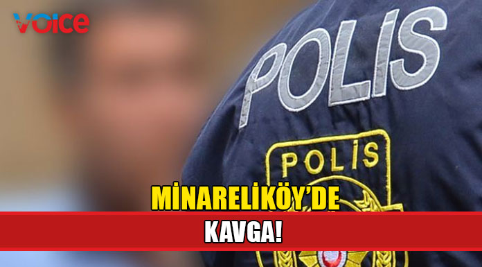Minareliköy’de kavga!
