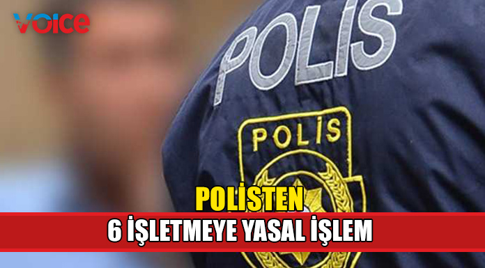 6 işletmeye yasal işlem başlatıldı